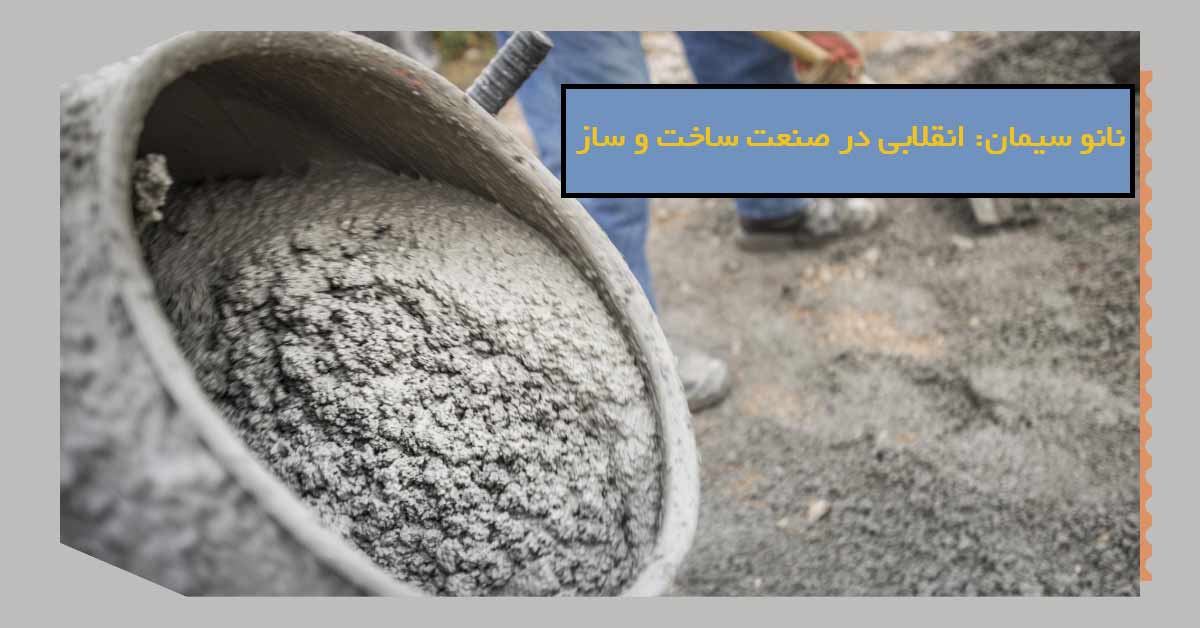 نانو سیمان: انقلابی در صنعت ساخت و ساز